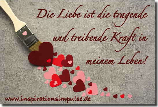 Die Liebe ist die tragende und treibende Kraft in meinem Leben